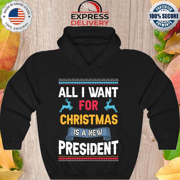 All I want for Christmas Is a new President Ugly Christmas Sweats Hoodie