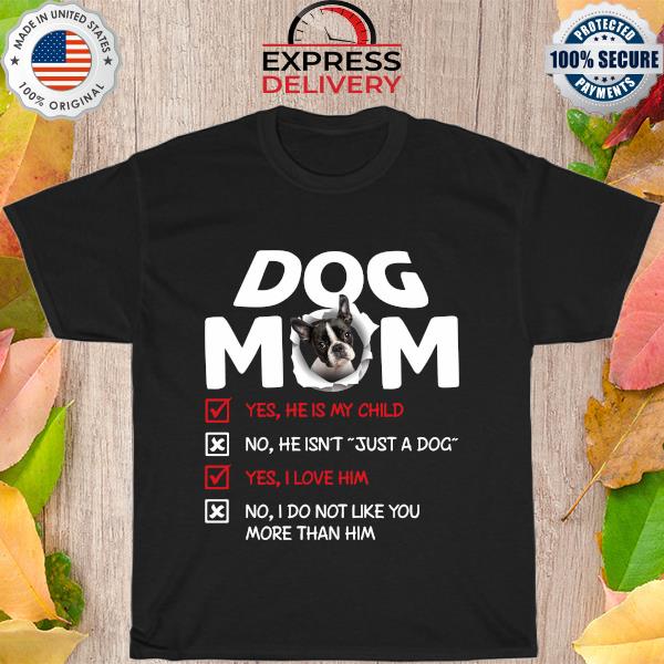 Boston Terrier Dog Mom yes he is my child I love him shirt