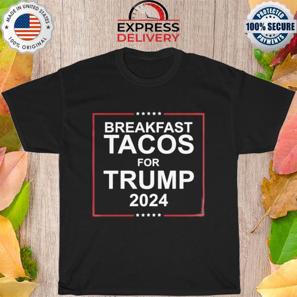 Breakfast tacos for Trump 2024 new 2022 shirt