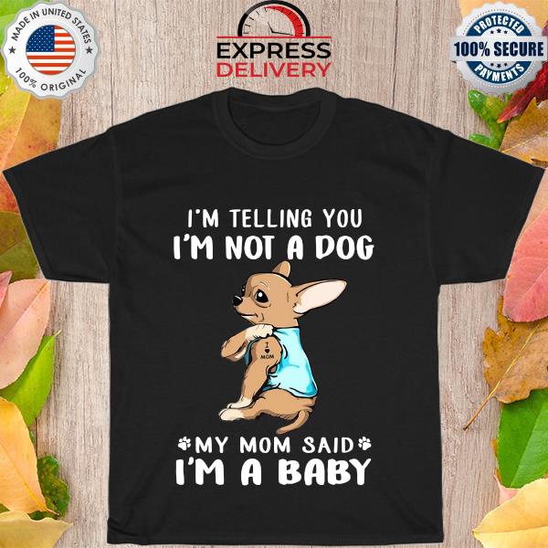 Chihuahua Tattoos Love Mom Im Telling You Im Not A Dog My Mom Said I’m A Baby Shirt