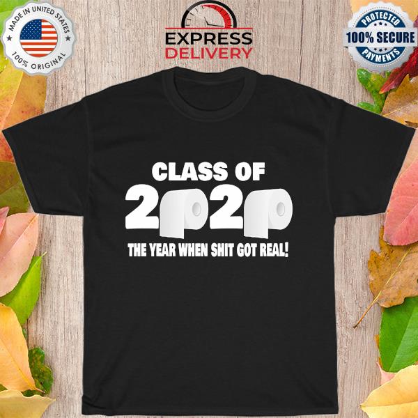 Class of 2020 The Year When Shit Got Real Fun Graduation Tee Shirt