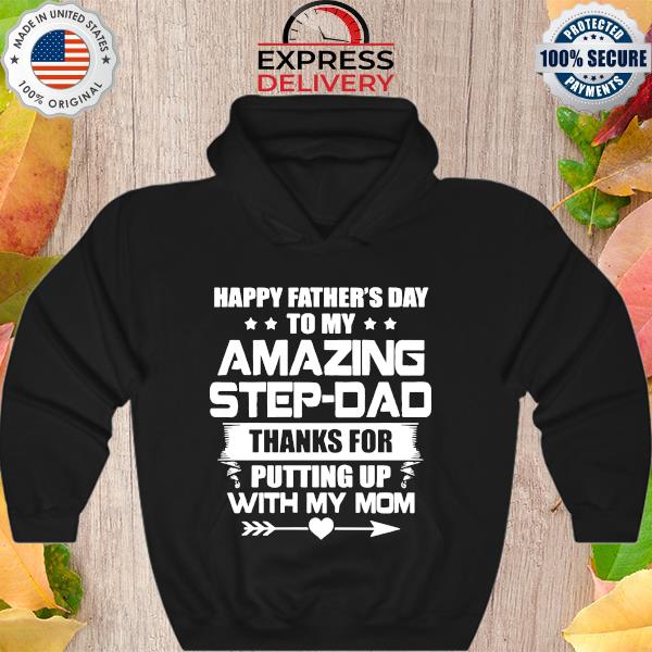 Happy Father's Day to my amazing step-dad thanks for putting up with my mom s Hoodie