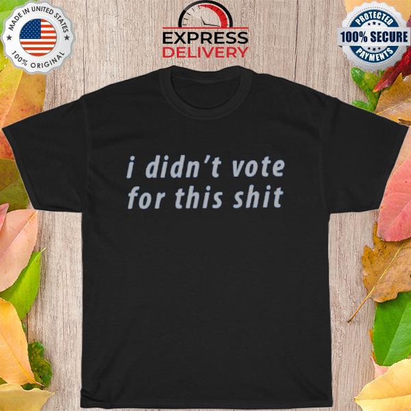 I didn't vote for this shit new 2022 shirt