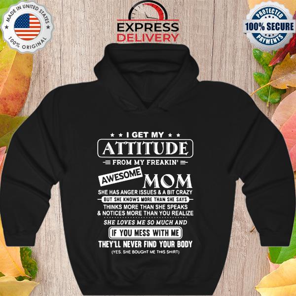 I get my attitude from my freakin' awesome mom if you mess with me they'll never find your body s Hoodie
