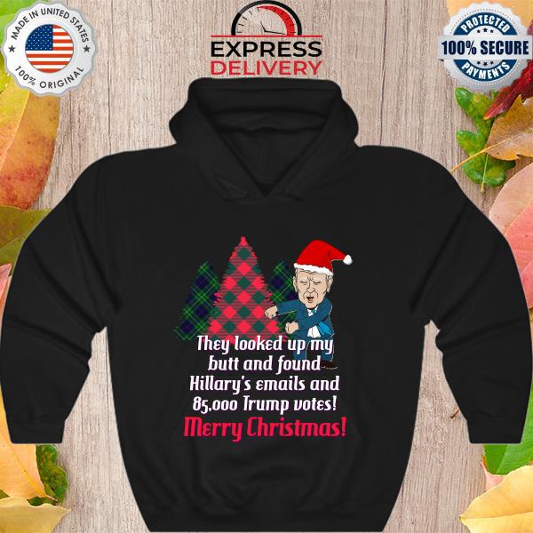 Joe Biden they looked up my butt and found hillary’s emails and 85000 Trump Votes Merry Christmas Sweater Hoodie
