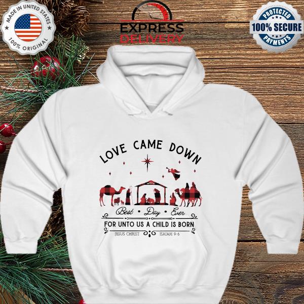 Love came down best day ever for unto us a Child is Born Jesus Christ Christmas hoodie