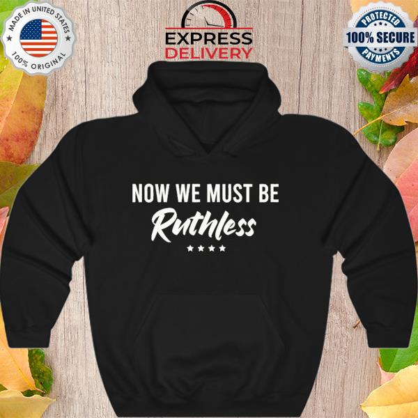 Now We Must Be Ruthless s Hoodie