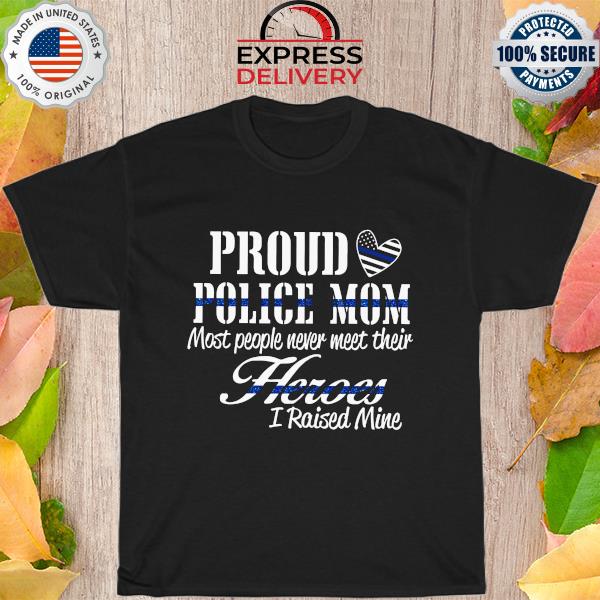 Proud Police Mom most people never meet their Heroes I raised mine shirt