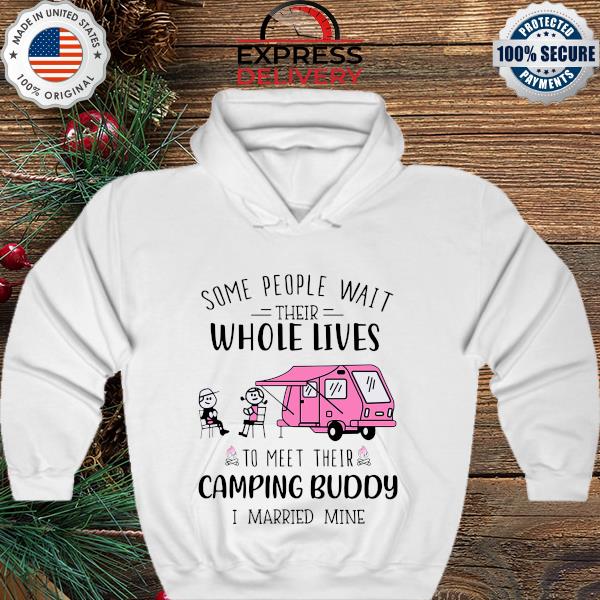 Some people wait their whole lives to meet their camping buddy s hoodie