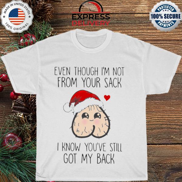 Top Even Though I’m Not From Your Sack I Know You’ve Still Got My Back Christmas shirt