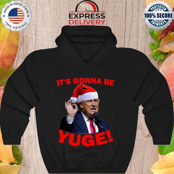 Trump It's gonna be yuge Christmas sweater Hoodie