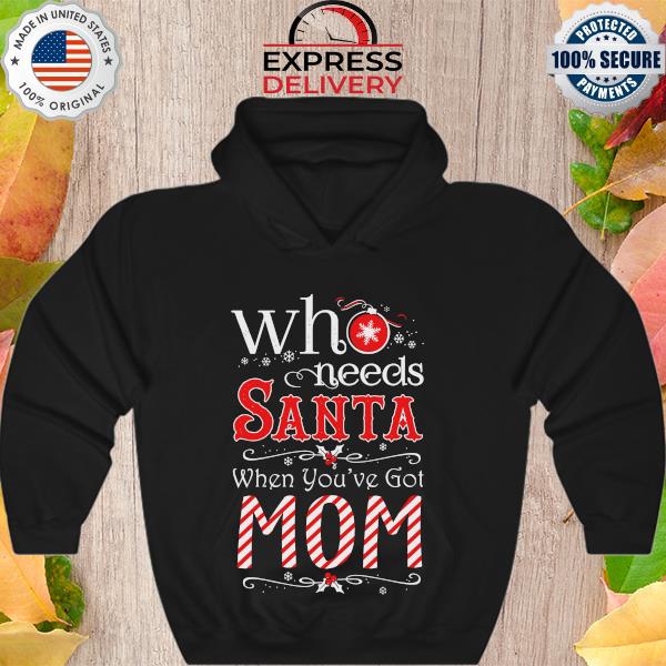 Who Needs Santa when you've go Mom Christmas Sweater Hoodie