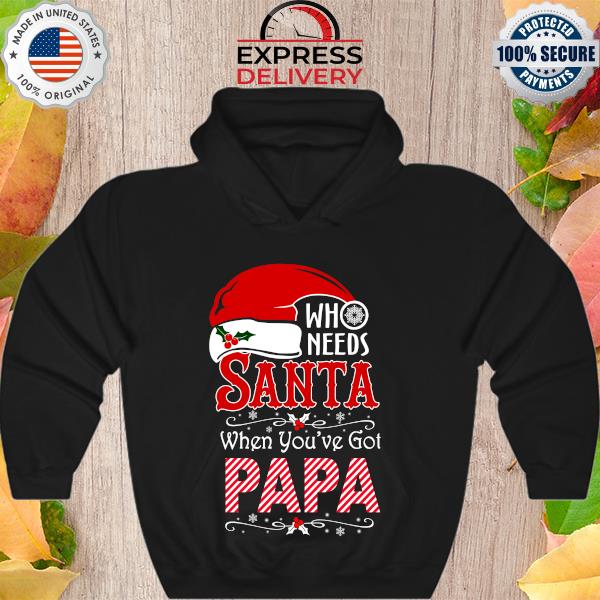 Who Needs Santa when you’ve got Papa Christmas sweater Hoodie