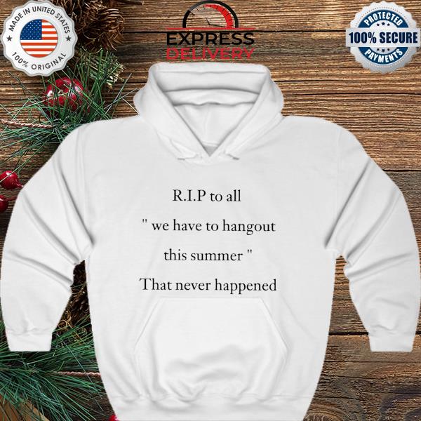 R.I.P to all we have to hangout this summer That never happened s hoodie