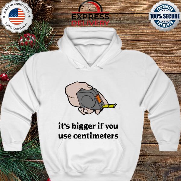 It's Bigger in Centimeter Shirt hoodie