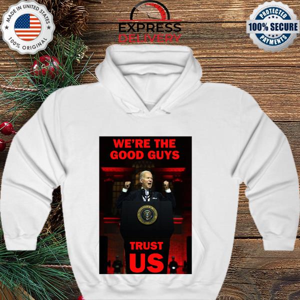 Joe Biden We’re The Good Guys trust US Shirt hoodie