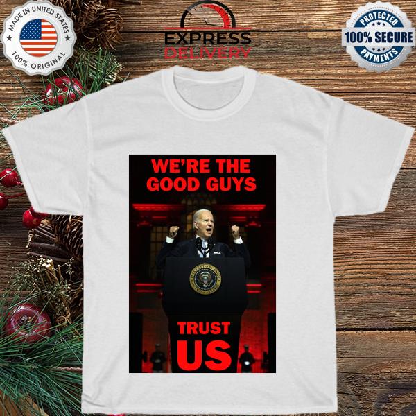 Joe Biden We’re The Good Guys trust US Shirt