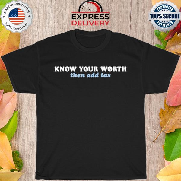 Know your worth then add tax shirt