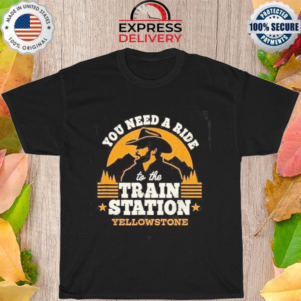 You need a ride to the train station yellowstone shirt