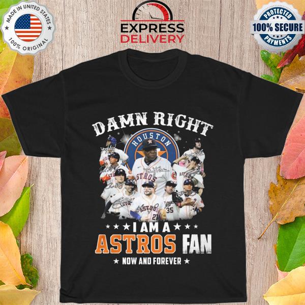 Damn right I am a houston astros fan now for fever signatures shirt
