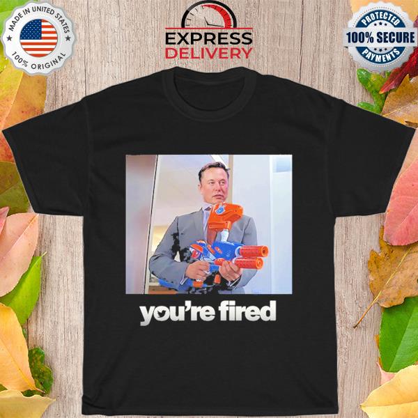Elon musk You're fired shirt
