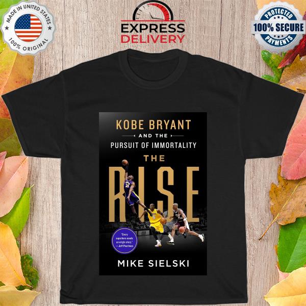 Kobe Bryant and the pursuit of immortality the Rise Mike sielski shirt