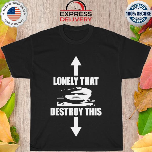 Lonely that destroy this shirt