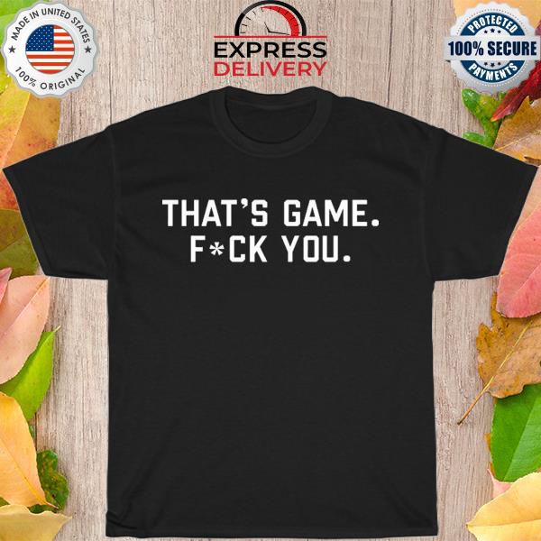 That's game fuck you shirt