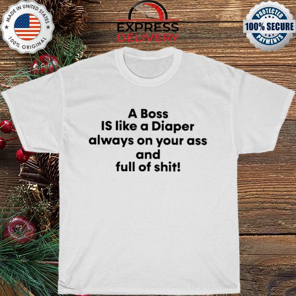 A boss is like a diaper always on your ass and full of shit shirt