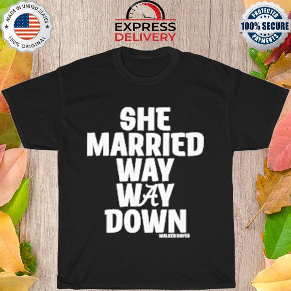 Alabama she married way way down walker hayes shirt