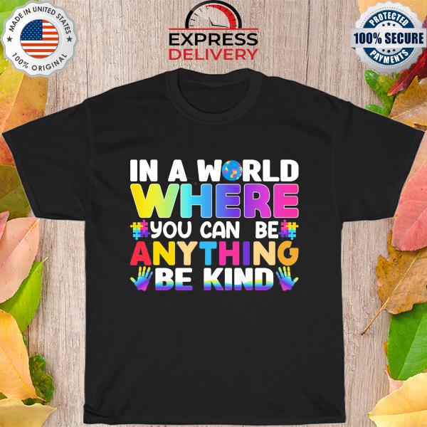 Autism In a world where you can be anything be kind shirt