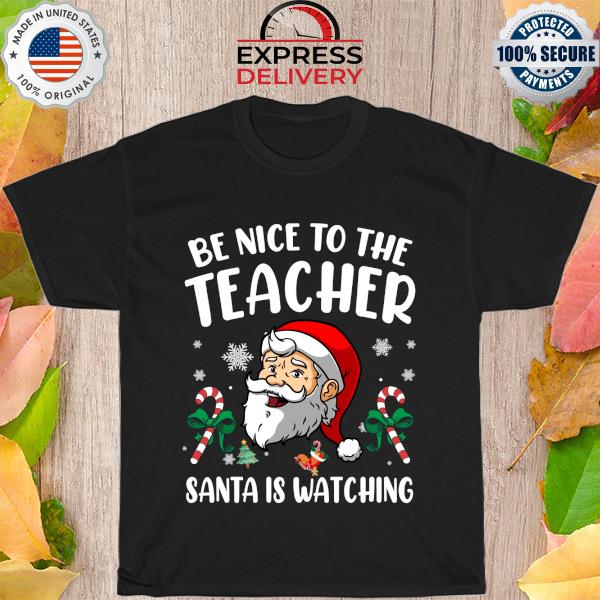 Be Nice To The Teacher Santa Is Watching Christmas Funny Shirt