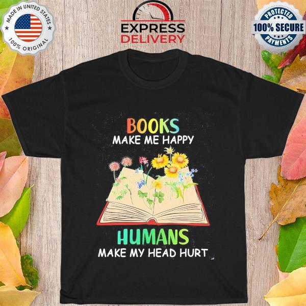 Books make me happy human make my head hurt shirt