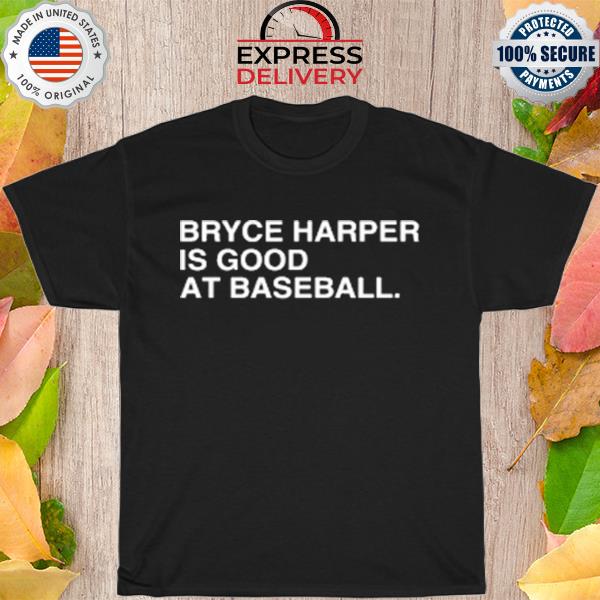 Bryce harper is good at baseball shirt