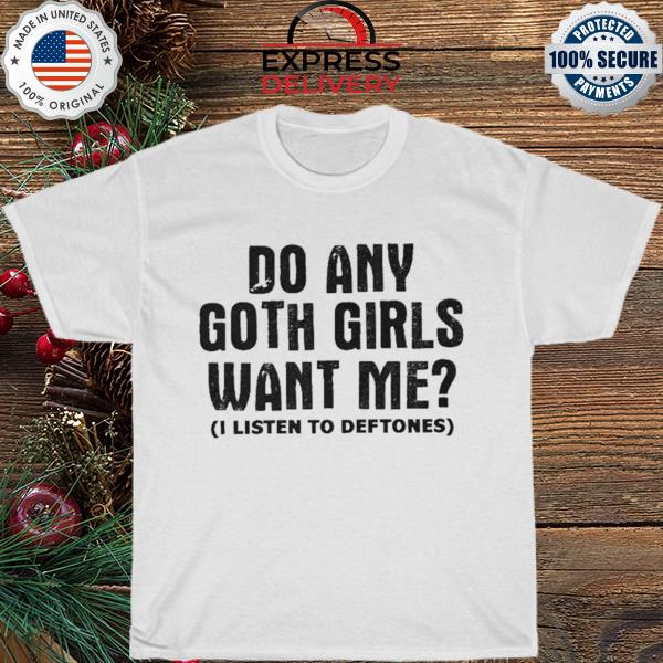Do any goth girls want me deftones shirt