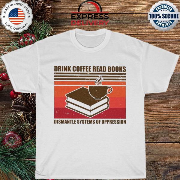 Drink coffee read books dismantle systems of oppression vintage shirt