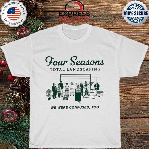 Four seasons landscaping we were confused too shirt