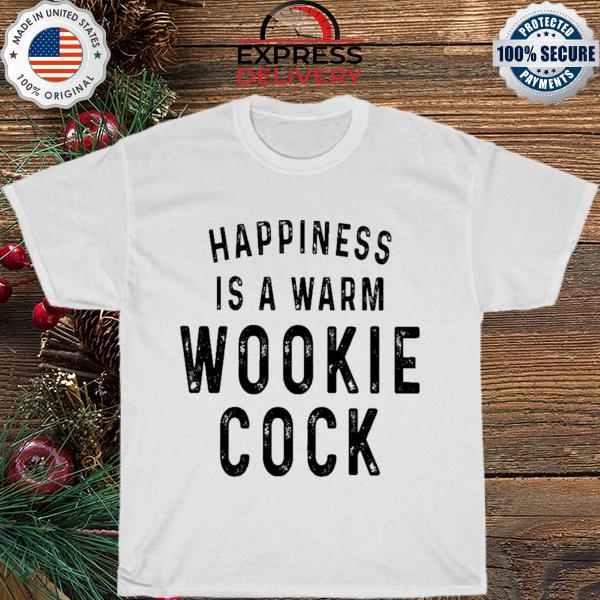 Happiness is warm wookie cock shirt