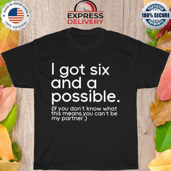 I got six and a possible if you don't know what this means you can't be my partner shirt