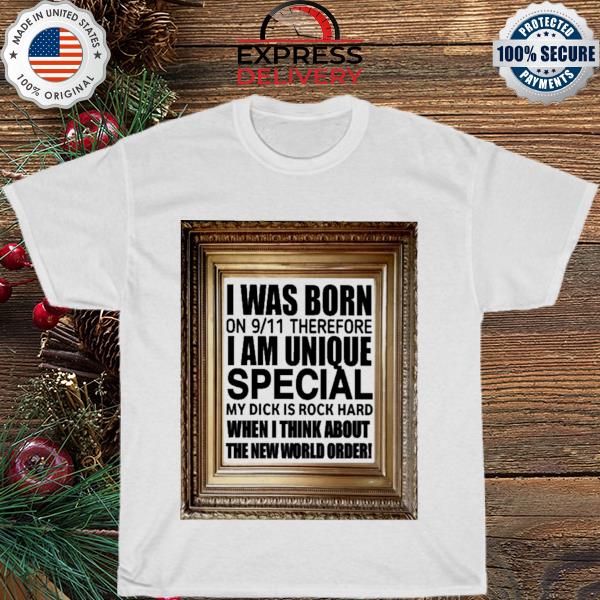 I was born on 9 11 therefore I am unique special shirt
