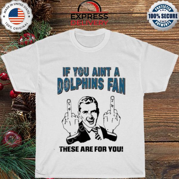 If you aint a dolphins fan these are for you shirt