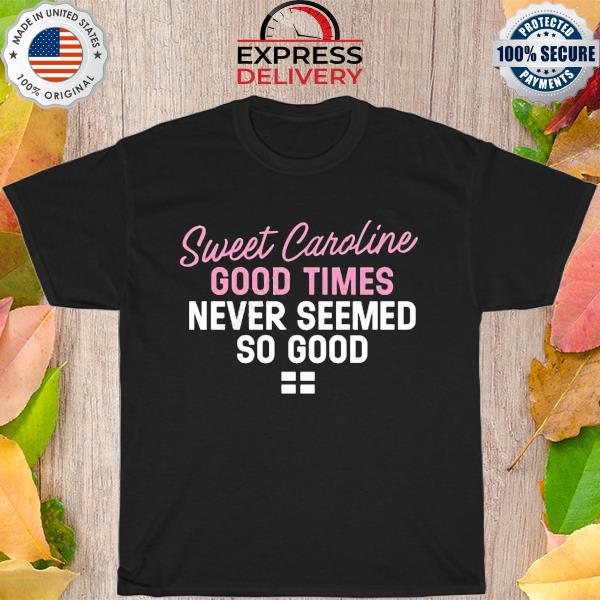 l Sweet Caroline Good Times Never Seemed So Good shirt
