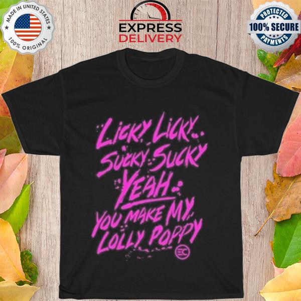 Licky licky sucky sucky yeah you make my lolly poppy shirt