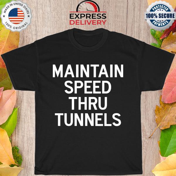 Maintain speed thru tunnels shirt