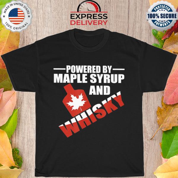 Powered by maple syrup and whisky canadian hero shirt
