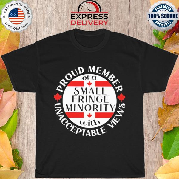 Proud member of a small fringe minority with unacceptable views shirt