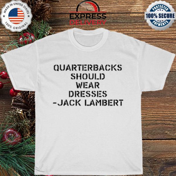 Quarterbacks should wear dresses jack lambert shirt