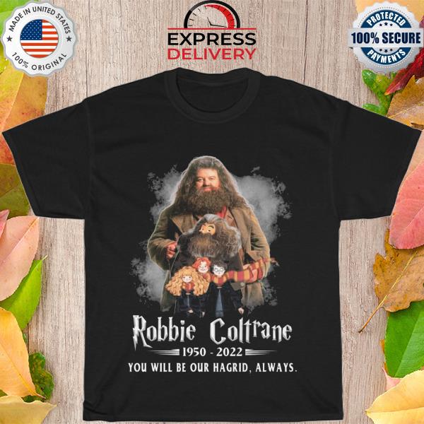 Robbie Coltrane 1950 2022 you will be our hagrid always shirt