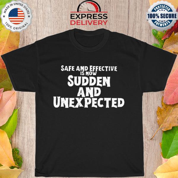Safe and effective is now sudden and unexpected shirt