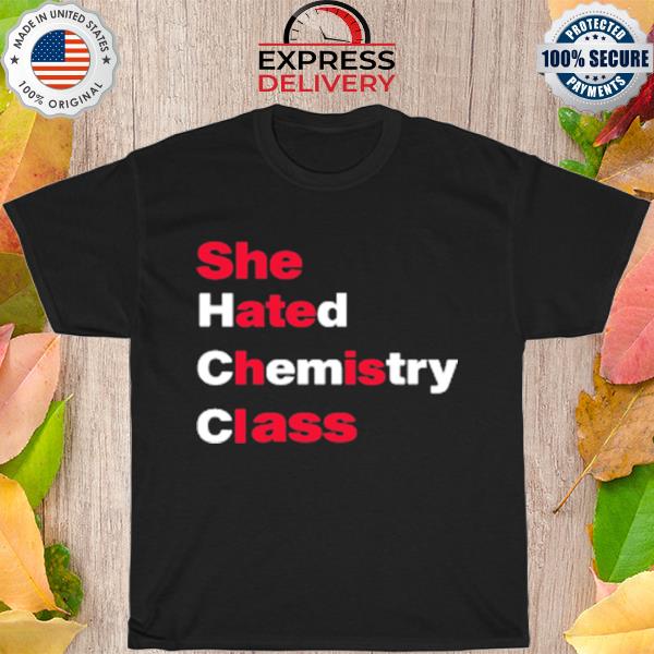 She hated chemistry class shirt